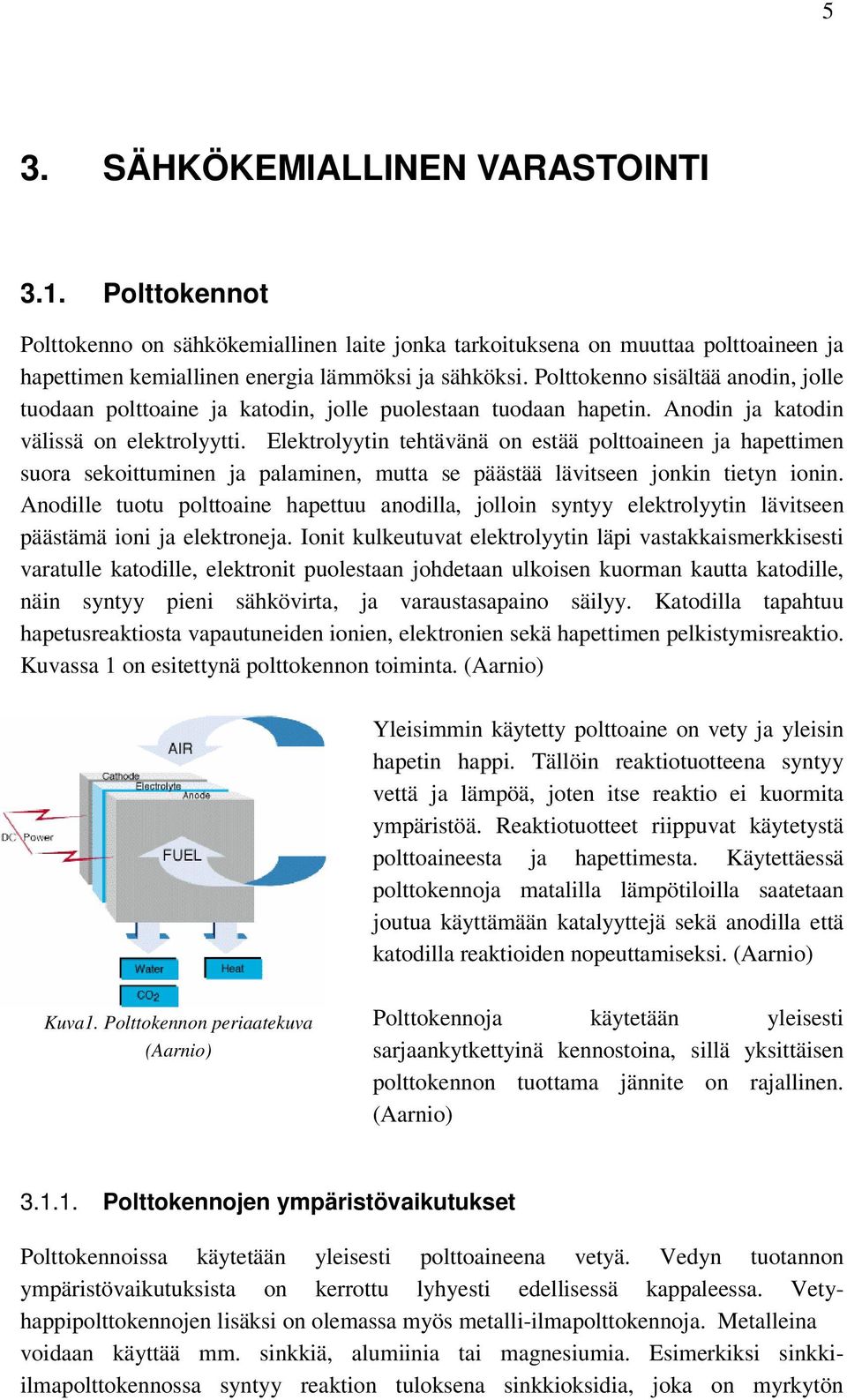 Elektrolyytin tehtävänä on estää polttoaineen ja hapettimen suora sekoittuminen ja palaminen, mutta se päästää lävitseen jonkin tietyn ionin.