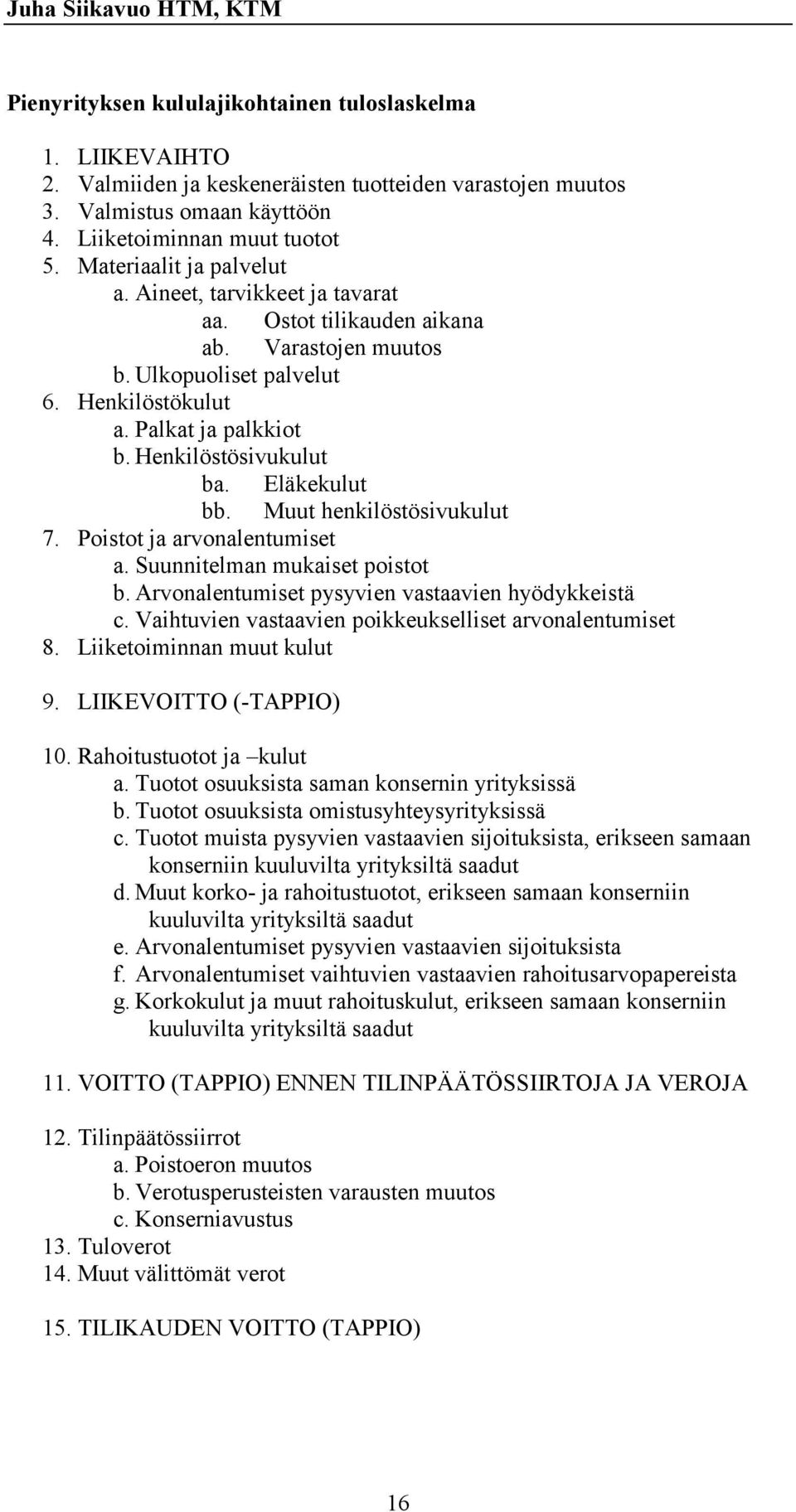 Eläkekulut bb. Muut henkilöstösivukulut 7. Poistot ja arvonalentumiset a. Suunnitelman mukaiset poistot b. Arvonalentumiset pysyvien vastaavien hyödykkeistä c.