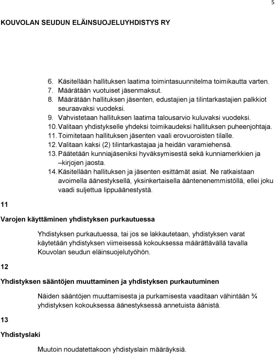 Valitaan yhdistykselle yhdeksi toimikaudeksi hallituksen puheenjohtaja. 11. Toimitetaan hallituksen jäsenten vaali erovuoroisten tilalle. 12.