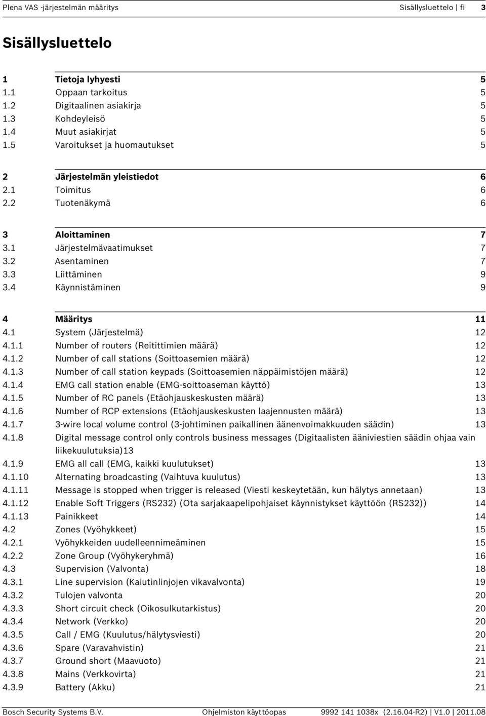 4 Käynnistäminen 9 4 Määritys 11 4.1 System (Järjestelmä) 12 4.1.1 Number of routers (Reitittimien määrä) 12 4.1.2 Number of call stations (Soittoasemien määrä) 12 4.1.3 Number of call station keypads (Soittoasemien näppäimistöjen määrä) 12 4.