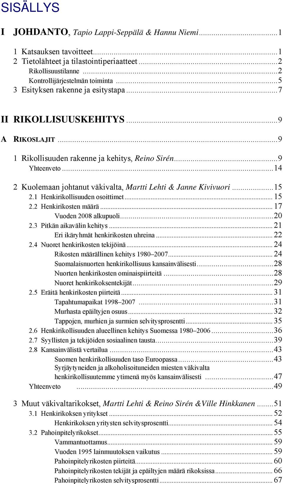 ..14 2 Kuolemaan johtanut väkivalta, Martti Lehti & Janne Kivivuori...15 2.1 Henkirikollisuuden osoittimet... 15 2.2 Henkirikosten määrä... 17 Vuoden 2008 alkupuoli...20 2.3 Pitkän aikavälin kehitys.