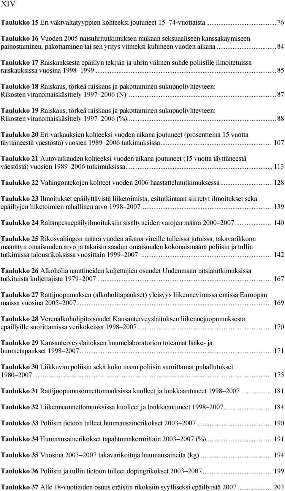 ..84 Taulukko 17 Raiskauksesta epäillyn tekijän ja uhrin välinen suhde poliisille ilmoitetuissa raiskauksissa vuosina 1998 1999.