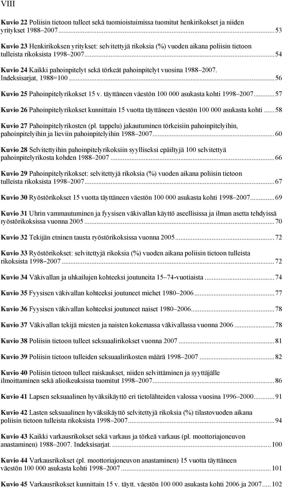 ..54 Kuvio 24 Kaikki pahoinpitelyt sekä törkeät pahoinpitelyt vuosina 1988 2007. Indeksisarjat, 1988=100...56 Kuvio 25 Pahoinpitelyrikokset 15 v. täyttäneen väestön 100 000 asukasta kohti 1998 2007.