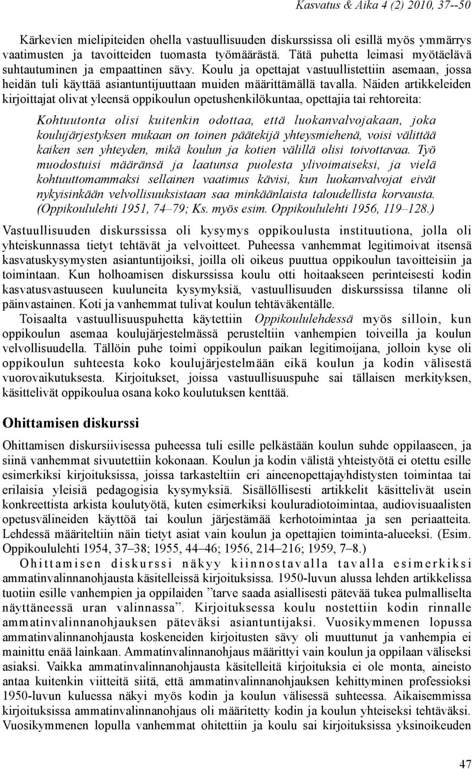 Näiden artikkeleiden kirjoittajat olivat yleensä oppikoulun opetushenkilökuntaa, opettajia tai rehtoreita: Kohtuutonta olisi kuitenkin odottaa, että luokanvalvojakaan, joka koulujärjestyksen mukaan