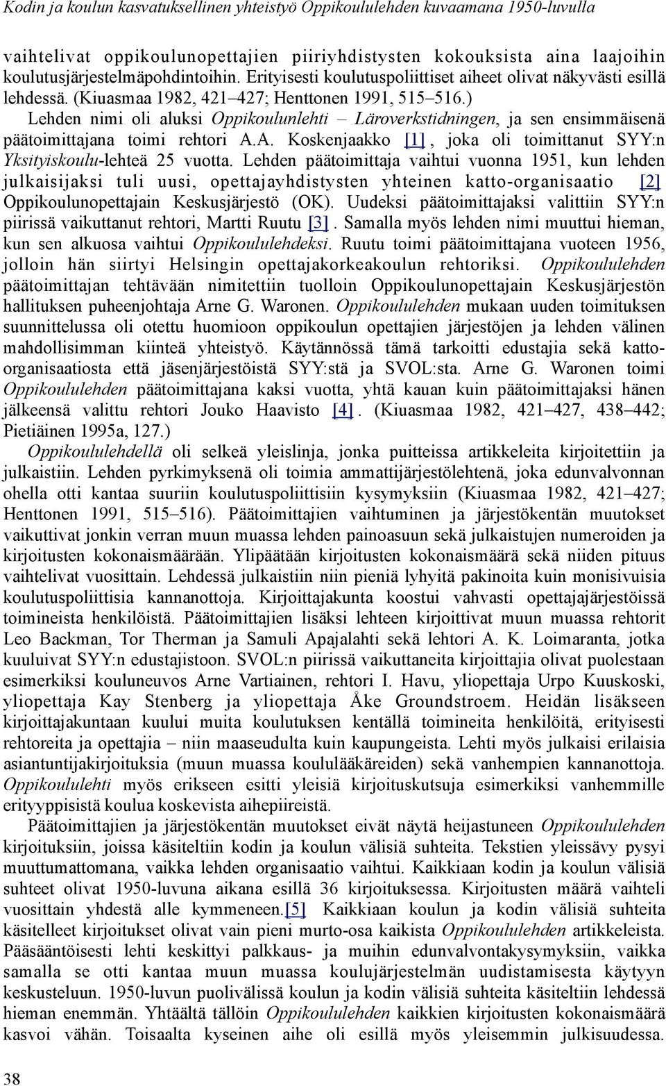 ) Lehden nimi oli aluksi Oppikoulunlehti Läroverkstidningen, ja sen ensimmäisenä päätoimittajana toimi rehtori A.A. Koskenjaakko [1], joka oli toimittanut SYY:n Yksityiskoulu-lehteä 25 vuotta.