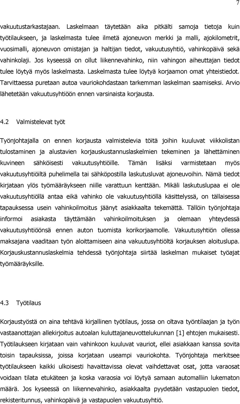 vakuutusyhtiö, vahinkopäivä sekä vahinkolaji. Jos kyseessä on ollut liikennevahinko, niin vahingon aiheuttajan tiedot tulee löytyä myös laskelmasta.