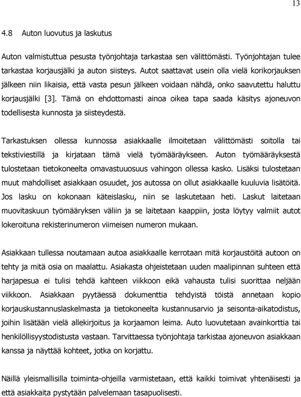 Tämä on ehdottomasti ainoa oikea tapa saada käsitys ajoneuvon todellisesta kunnosta ja siisteydestä.