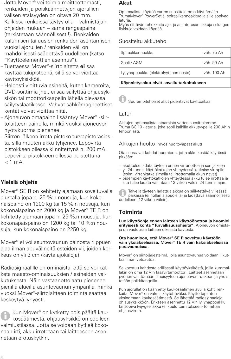 Renkaiden kulumisen tai uusien renkaiden asentamisen vuoksi ajorullien / renkaiden väli on mahdollisesti säädettävä uudelleen (katso Käyttöelementtien asennus ).