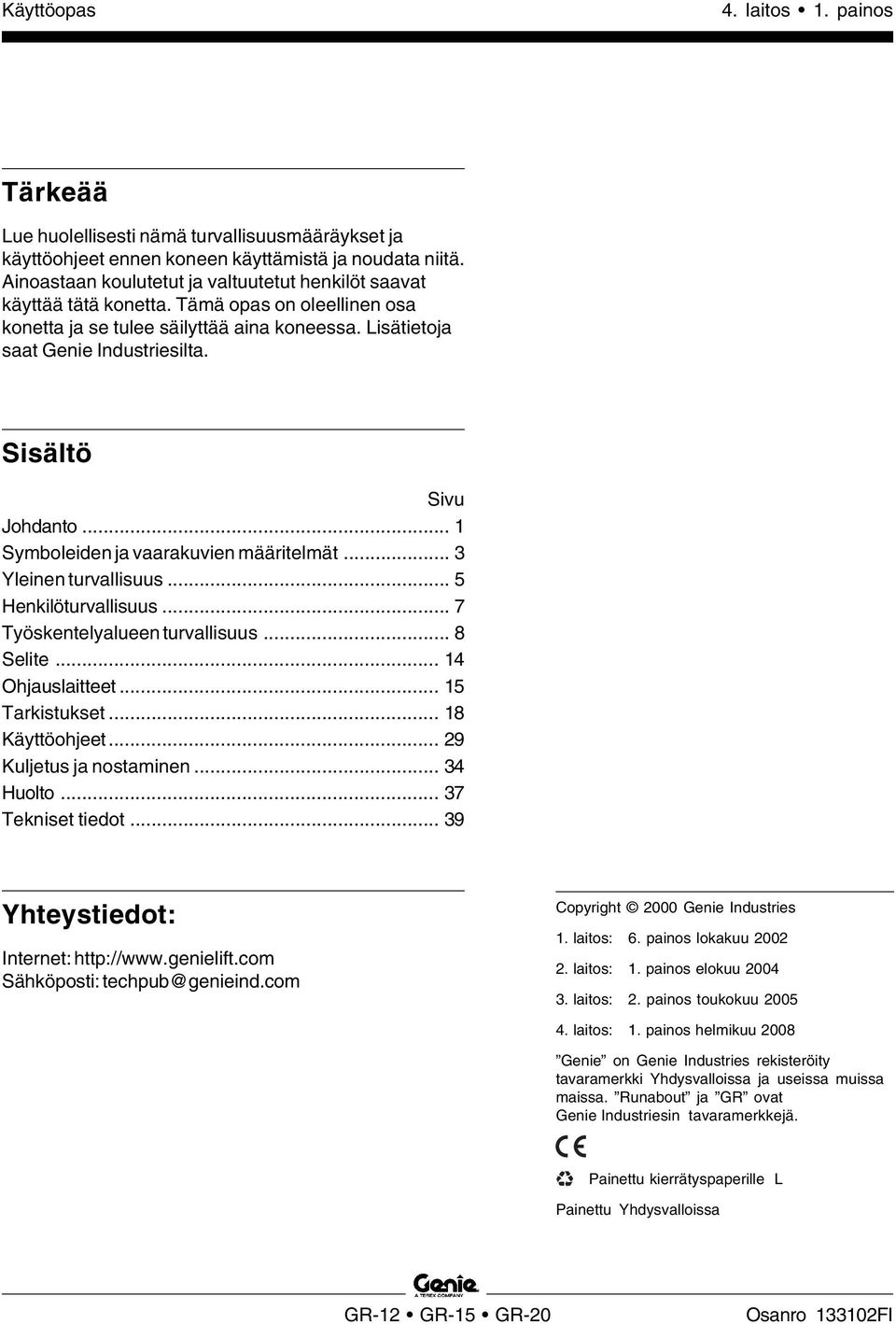 .. 3 Yleinen turvallisuus... 5 Henkilöturvallisuus... 7 Työskentelyalueen turvallisuus... 8 Selite... 14 Ohjauslaitteet... 15 Tarkistukset... 18 Käyttöohjeet... 29 Kuljetus ja nostaminen... 34 Huolto.