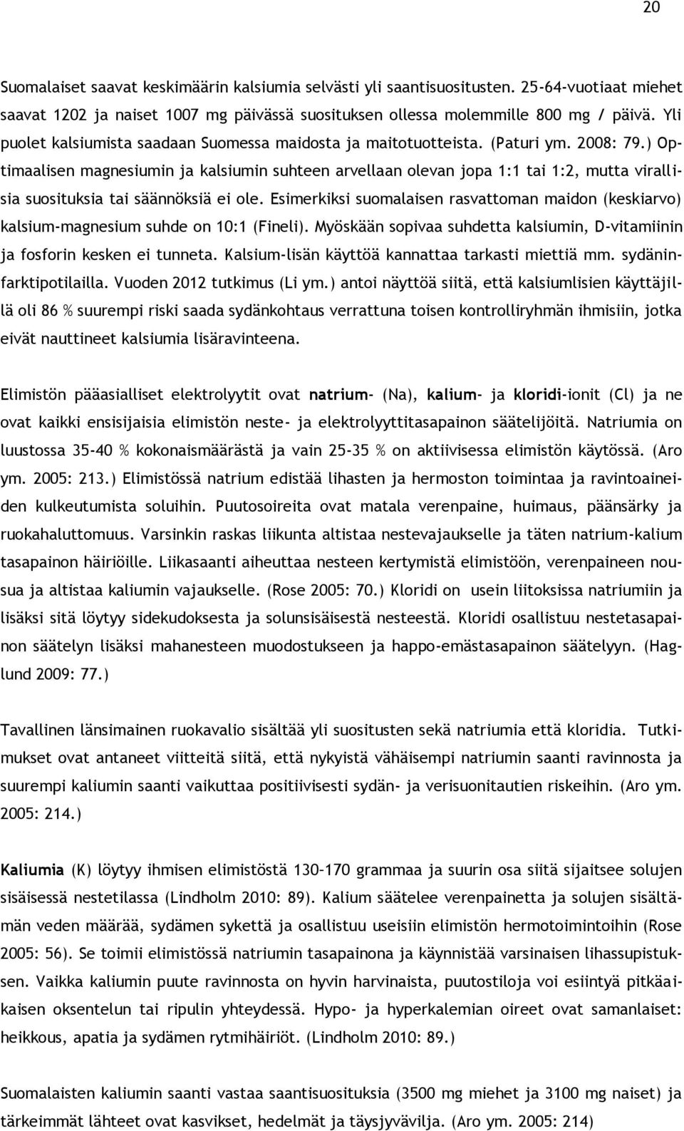 ) Optimaalisen magnesiumin ja kalsiumin suhteen arvellaan olevan jopa 1:1 tai 1:2, mutta virallisia suosituksia tai säännöksiä ei ole.