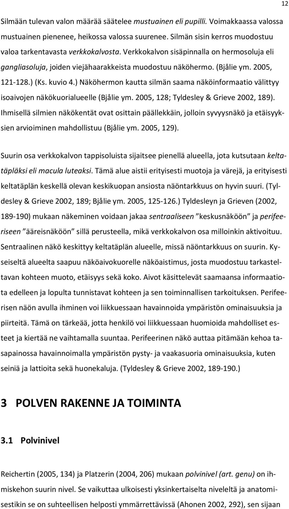 ) Näköhermon kautta silmän saama näköinformaatio välittyy isoaivojen näkökuorialueelle (Bjålie ym. 2005, 128; Tyldesley & Grieve 2002, 189).