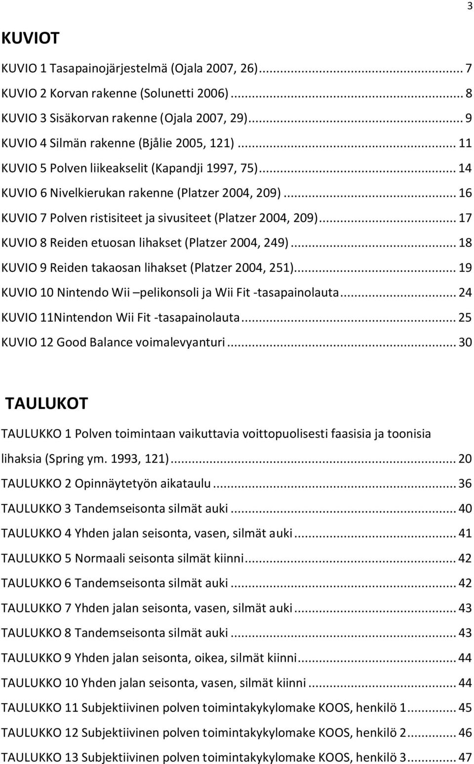 .. 17 KUVIO 8 Reiden etuosan lihakset (Platzer 2004, 249)... 18 KUVIO 9 Reiden takaosan lihakset (Platzer 2004, 251)... 19 KUVIO 10 Nintendo Wii pelikonsoli ja Wii Fit -tasapainolauta.