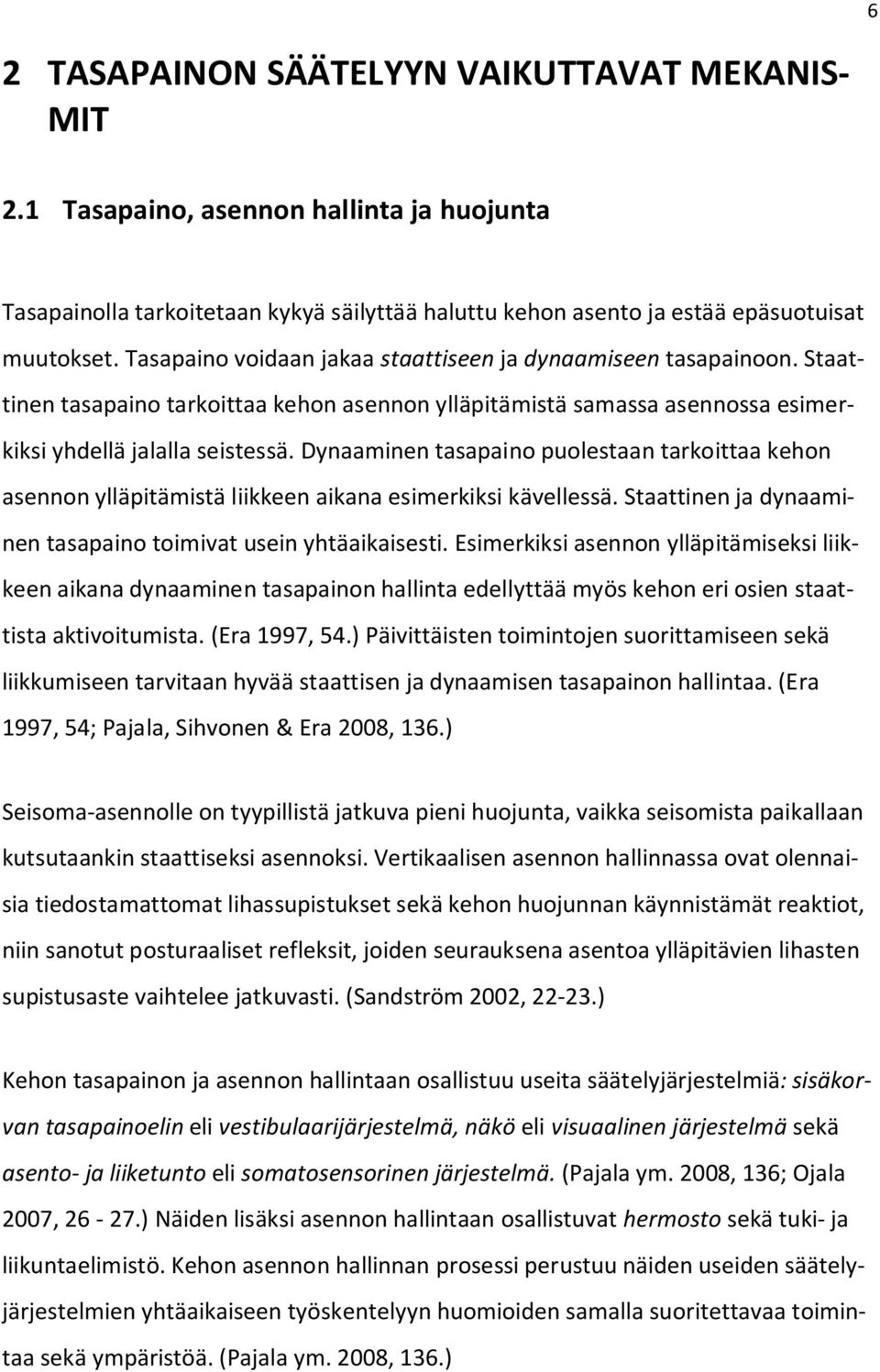 Dynaaminen tasapaino puolestaan tarkoittaa kehon asennon ylläpitämistä liikkeen aikana esimerkiksi kävellessä. Staattinen ja dynaaminen tasapaino toimivat usein yhtäaikaisesti.
