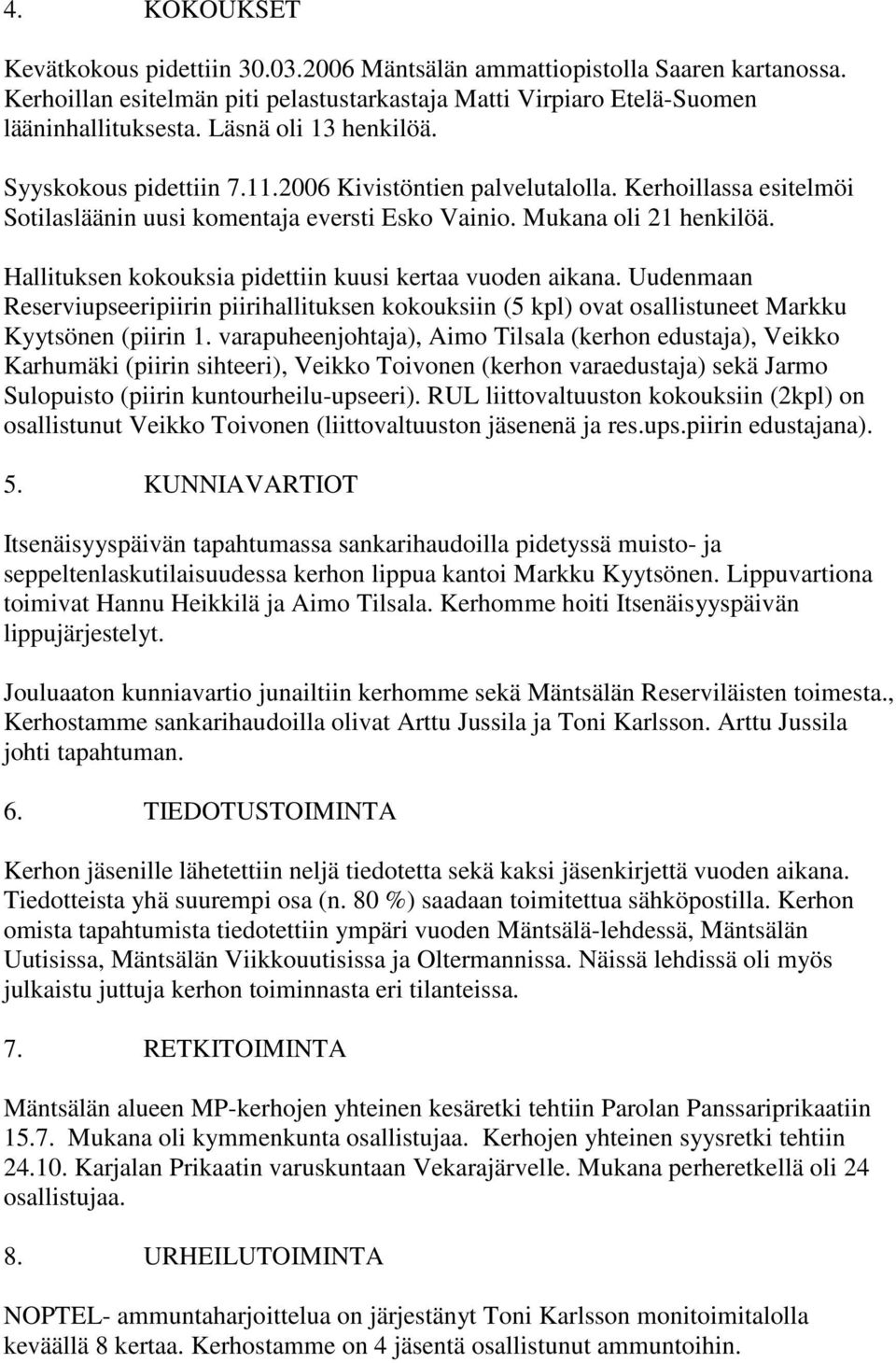 Hallituksen kokouksia pidettiin kuusi kertaa vuoden aikana. Uudenmaan Reserviupseeripiirin piirihallituksen kokouksiin (5 kpl) ovat osallistuneet Markku Kyytsönen (piirin 1.