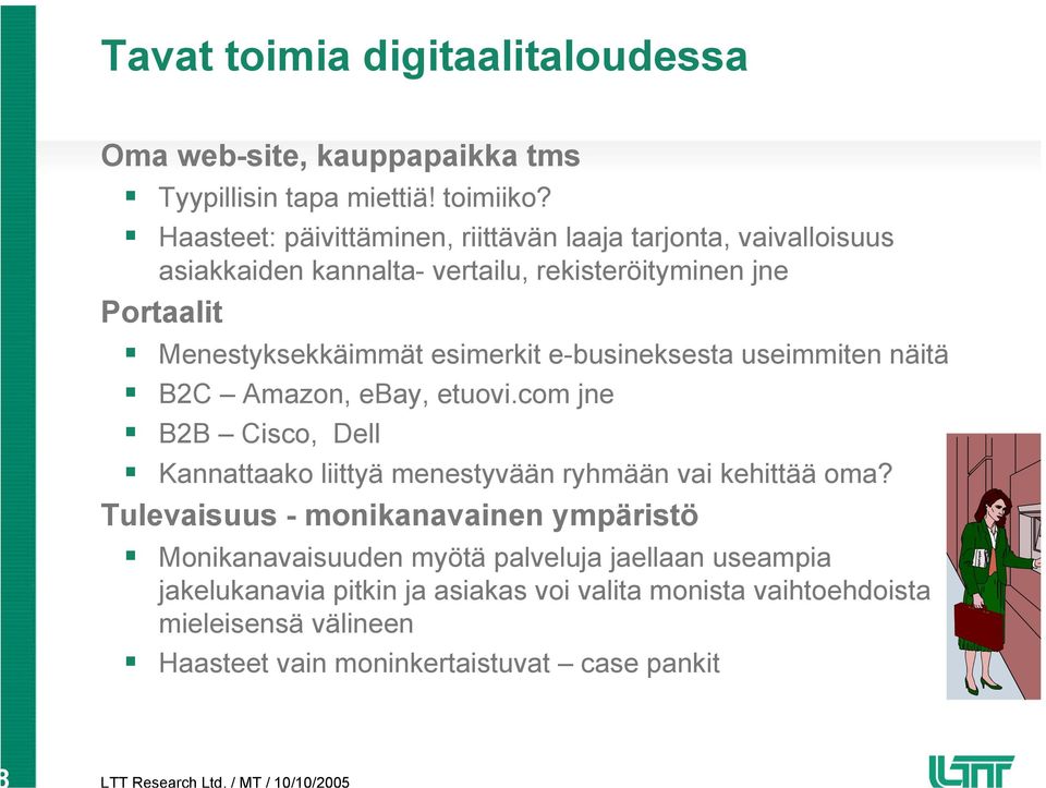 esimerkit e-busineksesta useimmiten näitä B2C Amazon, ebay, etuovi.com jne B2B Cisco, Dell Kannattaako liittyä menestyvään ryhmään vai kehittää oma?