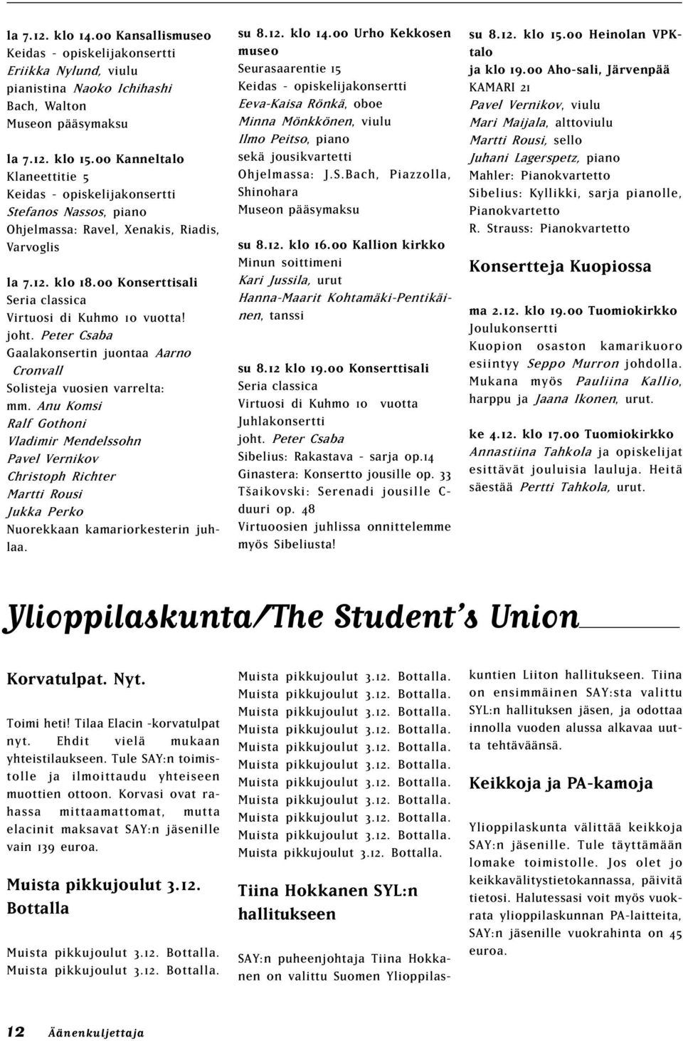 00 Konserttisali Seria classica Virtuosi di Kuhmo 10 vuotta! joht. Peter Csaba Gaalakonsertin juontaa Aarno Cronvall Solisteja vuosien varrelta: mm.