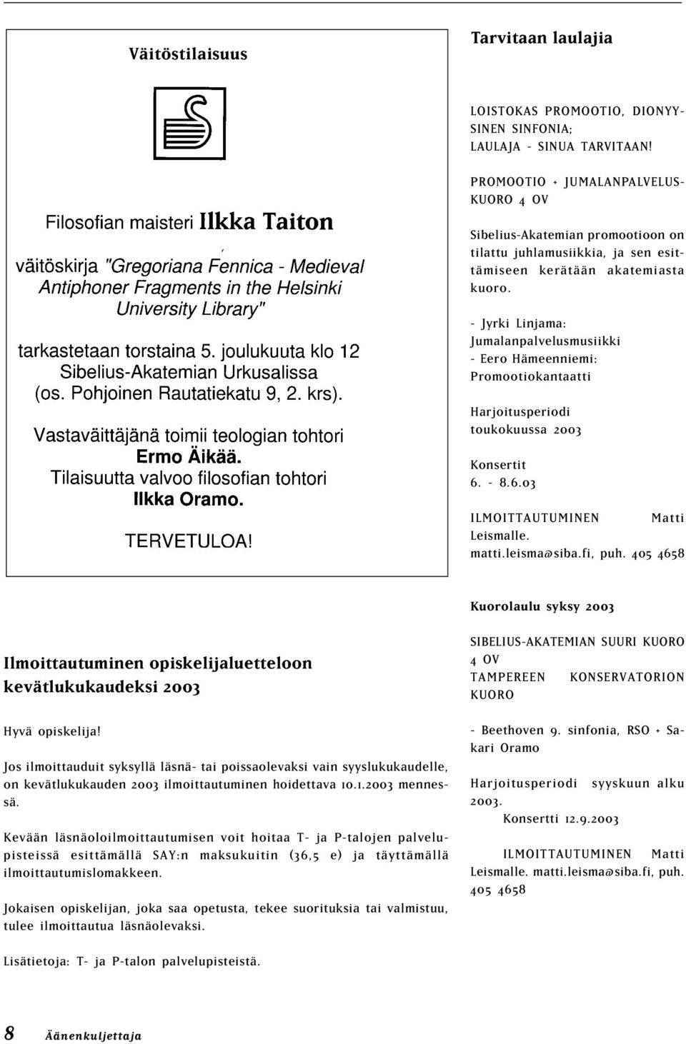 - Jyrki Linjama: Jumalanpalvelusmusiikki - Eero Hämeenniemi: Promootiokantaatti Harjoitusperiodi toukokuussa 2003 Konsertit 6. - 8.6.03 ILMOITTAUTUMINEN Matti Leismalle. matti.leisma@siba.fi, puh.