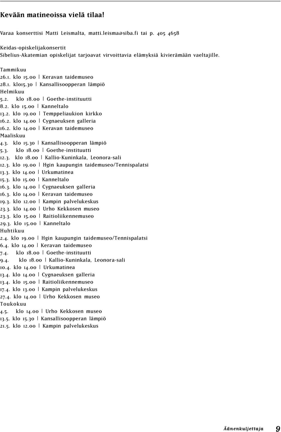 30 Kansallisoopperan lämpiö Helmikuu 5.2. klo 18.00 Goethe-instituutti 8.2. klo 15.00 Kanneltalo 13.2. klo 19.00 Temppeliaukion kirkko 16.2. klo 14.00 Cygnaeuksen galleria 16.2. klo 14.00 Keravan taidemuseo Maaliskuu 4.