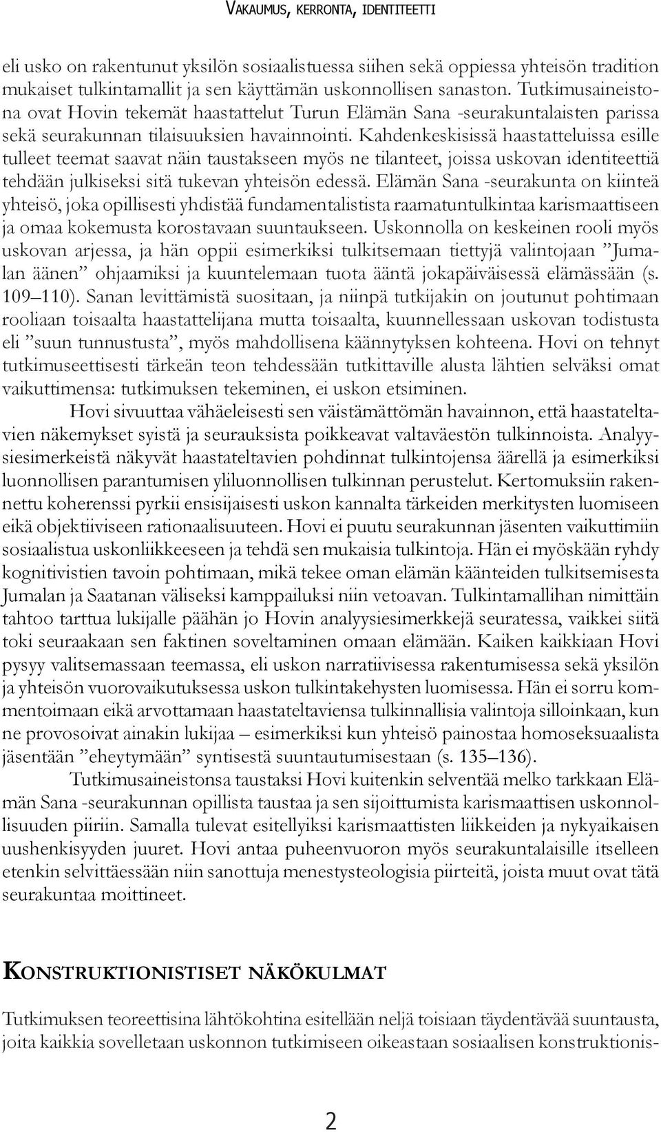 Kahdenkeskisissä haastatteluissa esille tulleet teemat saavat näin taustakseen myös ne tilanteet, joissa uskovan identiteettiä tehdään julkiseksi sitä tukevan yhteisön edessä.