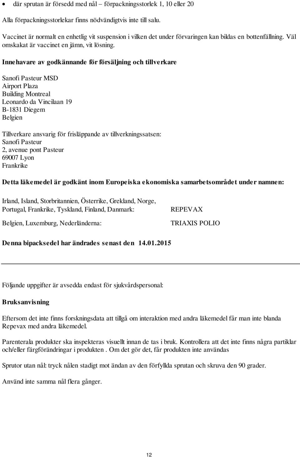 Innehavare av godkännande för försäljning och tillverkare Sanofi Pasteur MSD Airport Plaza Building Montreal Leonardo da Vincilaan 19 B-1831 Diegem Belgien Tillverkare ansvarig för frisläppande av