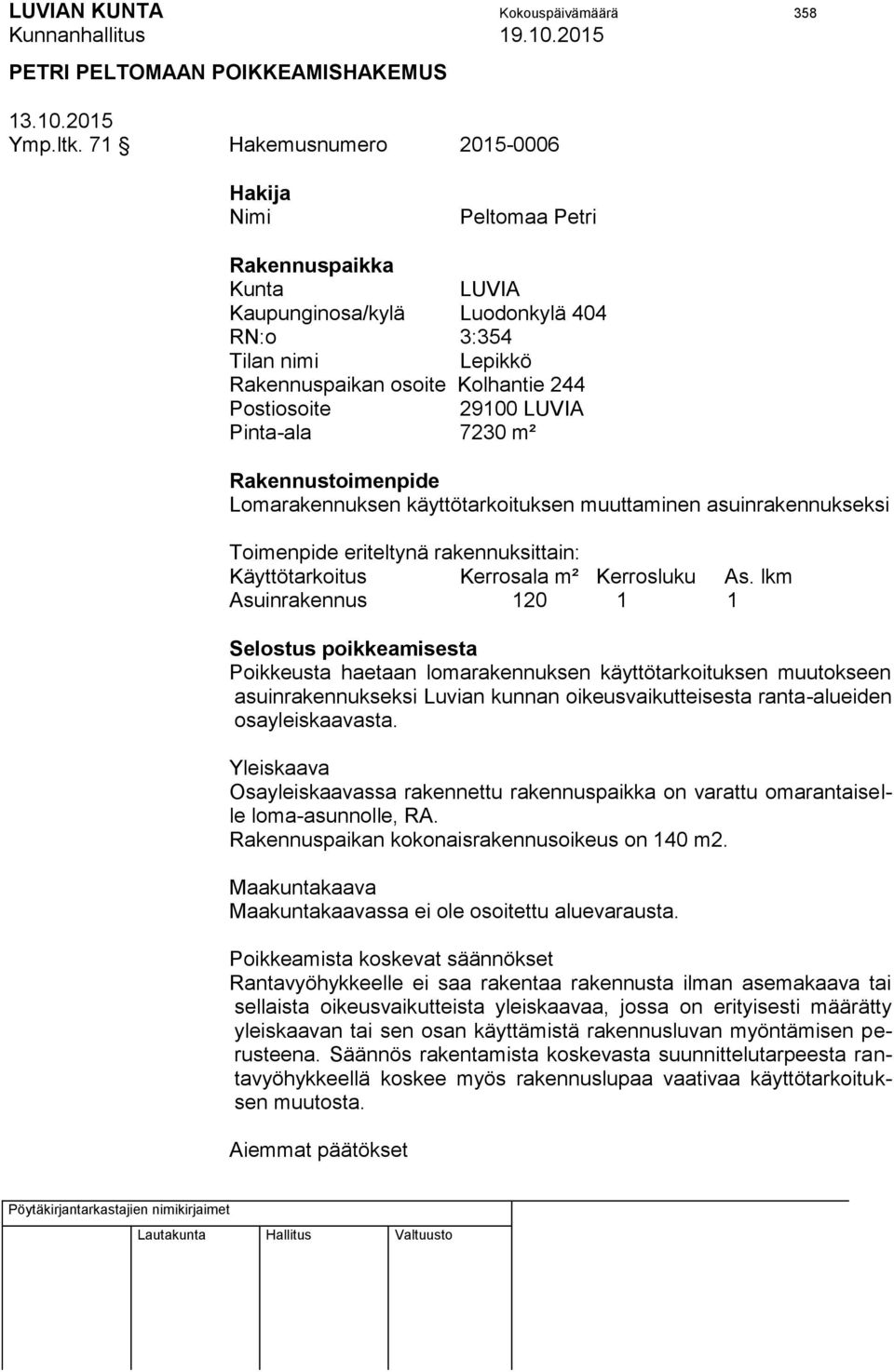 LUVIA Pinta-ala 7230 m² Rakennustoimenpide Lomarakennuksen käyttötarkoituksen muuttaminen asuinrakennukseksi Toimenpide eriteltynä rakennuksittain: Käyttötarkoitus Kerrosala m² Kerrosluku As.