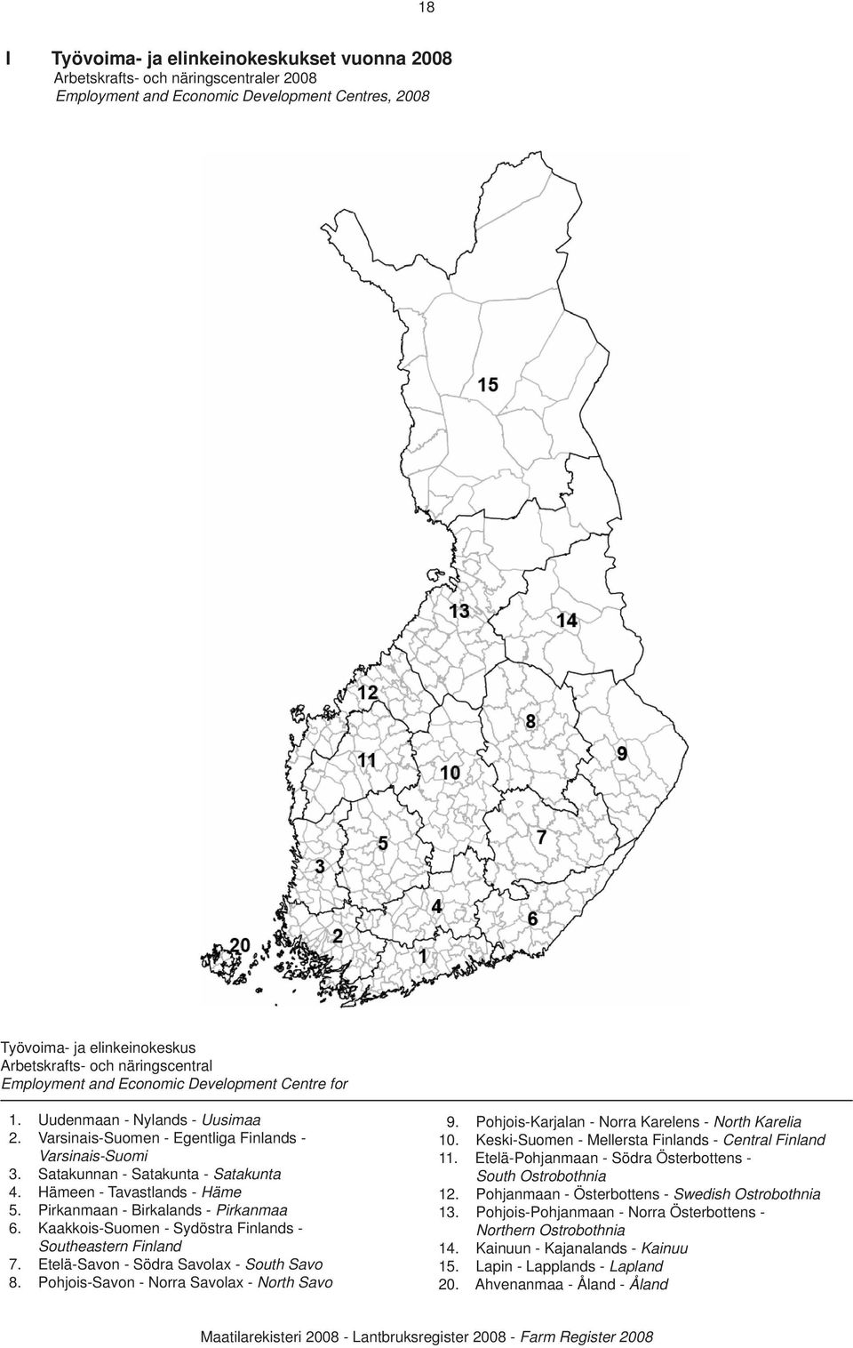 Hämeen - Tavastlands - Häme 5. Pirkanmaan - Birkalands - Pirkanmaa 6. Kaakkois-Suomen - Sydöstra Finlands - Southeastern Finland 7. Etelä-Savon - Södra Savolax - South Savo 8.