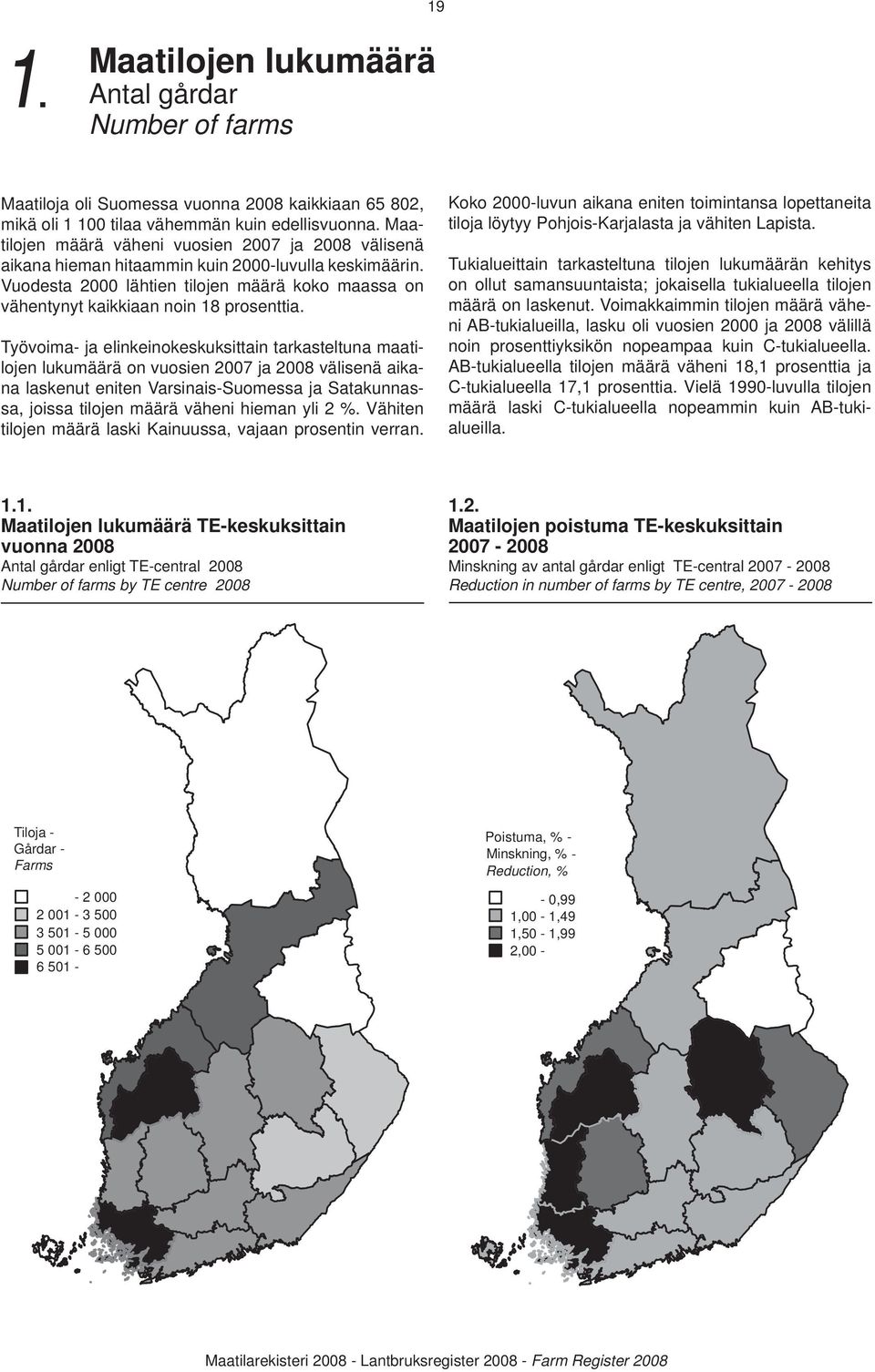 Työvoima- ja elinkeinokeskuksittain tarkasteltuna maatilojen lukumäärä on vuosien 2007 ja 2008 välisenä aikana laskenut eniten Varsinais-Suomessa ja Satakunnassa, joissa tilojen määrä väheni hieman