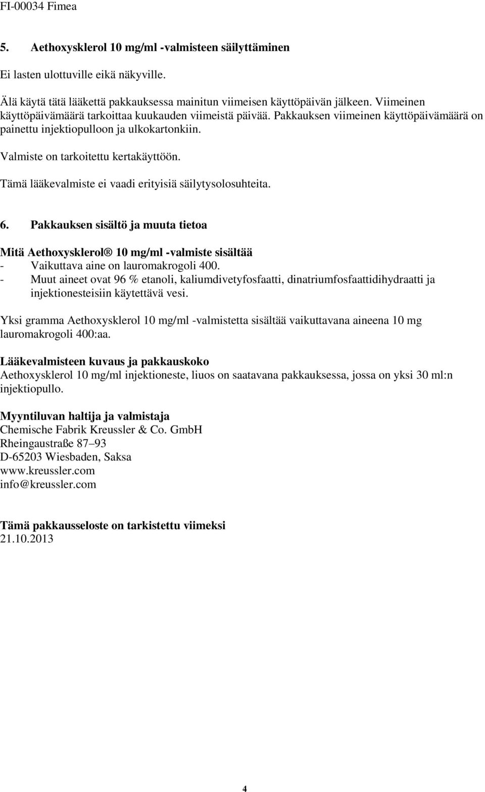 Tämä lääkevalmiste ei vaadi erityisiä säilytysolosuhteita. 6. Pakkauksen sisältö ja muuta tietoa Mitä Aethoxysklerol 10 mg/ml -valmiste sisältää - Vaikuttava aine on lauromakrogoli 400.