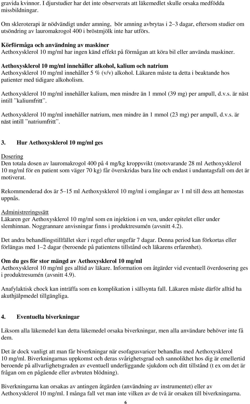 Körförmåga och användning av maskiner Aethoxysklerol 10 mg/ml har ingen känd effekt på förmågan att köra bil eller använda maskiner.