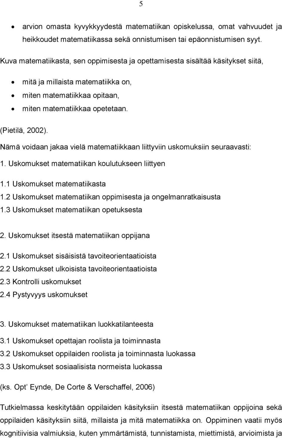 Nämä voidaan jakaa vielä matematiikkaan liittyviin uskomuksiin seuraavasti: 1. Uskomukset matematiikan koulutukseen liittyen 1.1 Uskomukset matematiikasta 1.