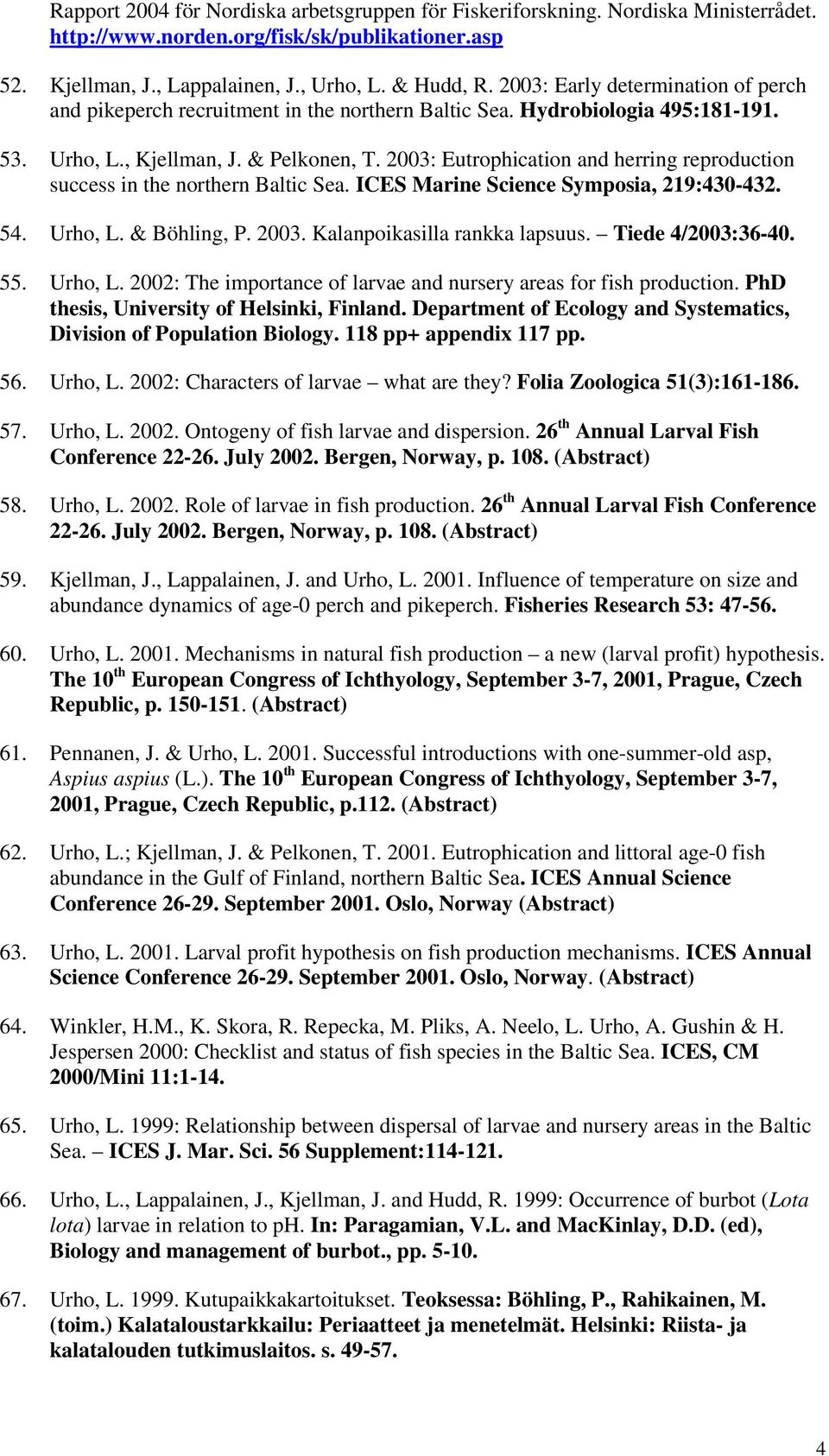 2003: Eutrophication and herring reproduction success in the northern Baltic Sea. ICES Marine Science Symposia, 219:430-432. 54. Urho, L. & Böhling, P. 2003. Kalanpoikasilla rankka lapsuus.