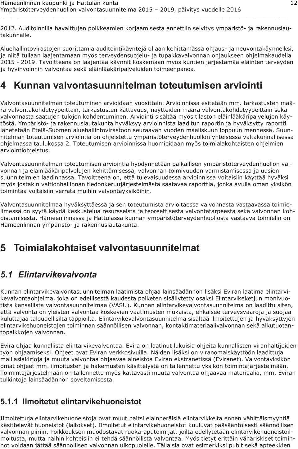 ohjelmakaudella 2015-2019. Tavoitteena on laajentaa käynnit koskemaan myös kuntien järjestämää eläinten terveyden ja hyvinvoinnin valvontaa sekä eläinlääkäripalveluiden toimeenpanoa.