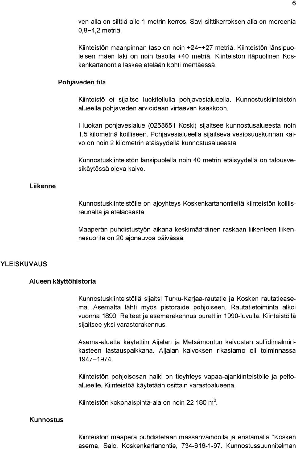 Pohjaveden tila Kiinteistö ei sijaitse luokitellulla pohjavesialueella. Kunnostuskiinteistön alueella pohjaveden arvioidaan virtaavan kaakkoon.