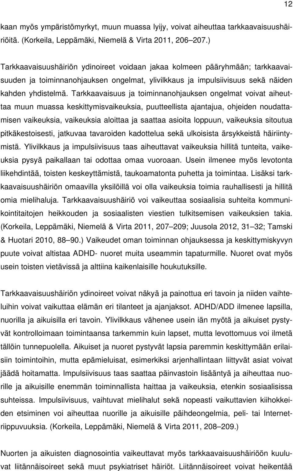 Tarkkaavaisuus ja toiminnanohjauksen ongelmat voivat aiheuttaa muun muassa keskittymisvaikeuksia, puutteellista ajantajua, ohjeiden noudattamisen vaikeuksia, vaikeuksia aloittaa ja saattaa asioita