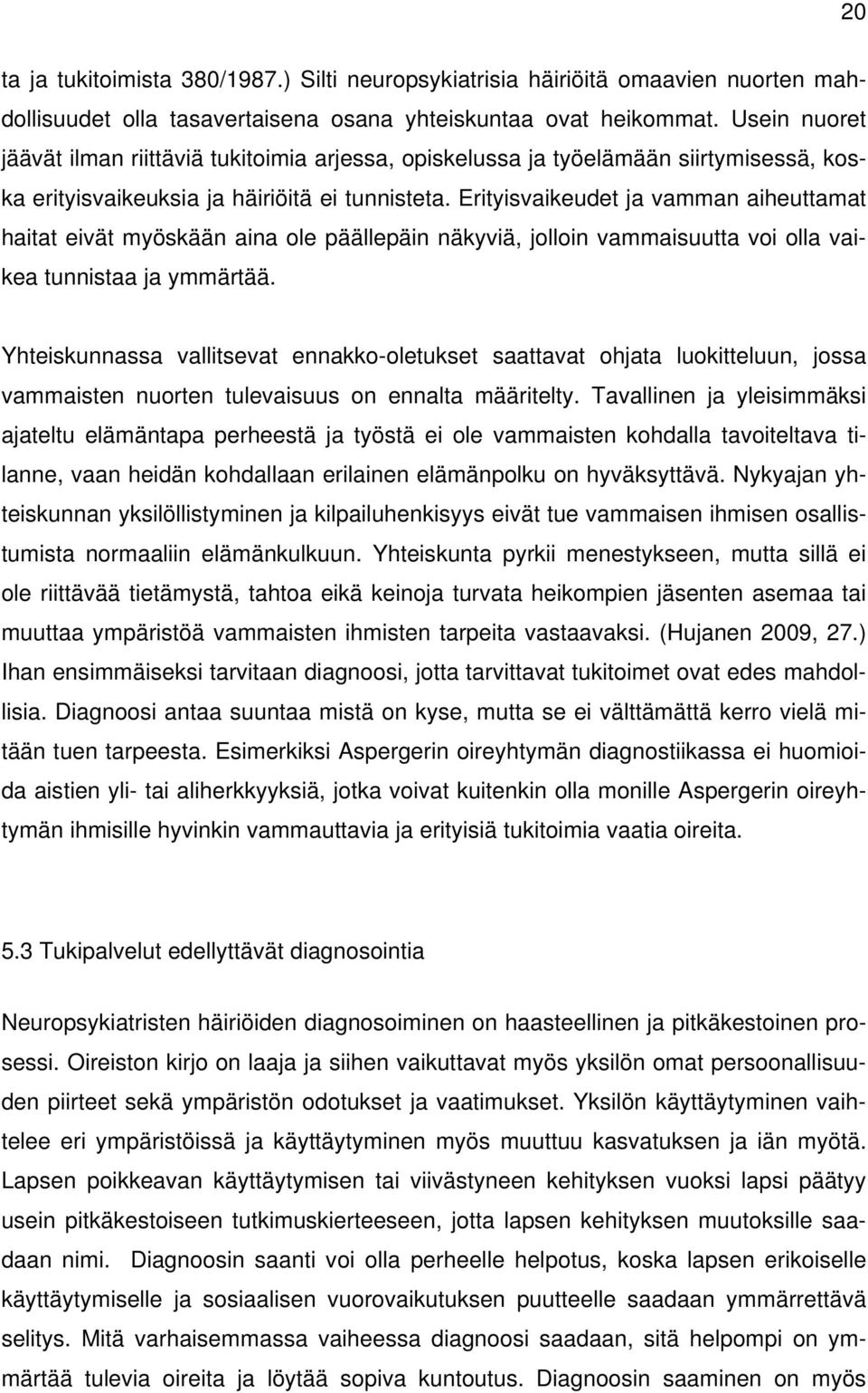 Erityisvaikeudet ja vamman aiheuttamat haitat eivät myöskään aina ole päällepäin näkyviä, jolloin vammaisuutta voi olla vaikea tunnistaa ja ymmärtää.