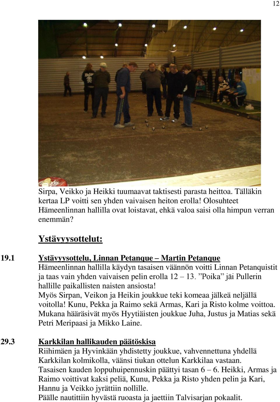 1 Ystävyysottelu, Linnan Petanque Martin Petanque Hämeenlinnan hallilla käydyn tasaisen väännön voitti Linnan Petanquistit ja taas vain yhden vaivaisen pelin erolla 12 13.