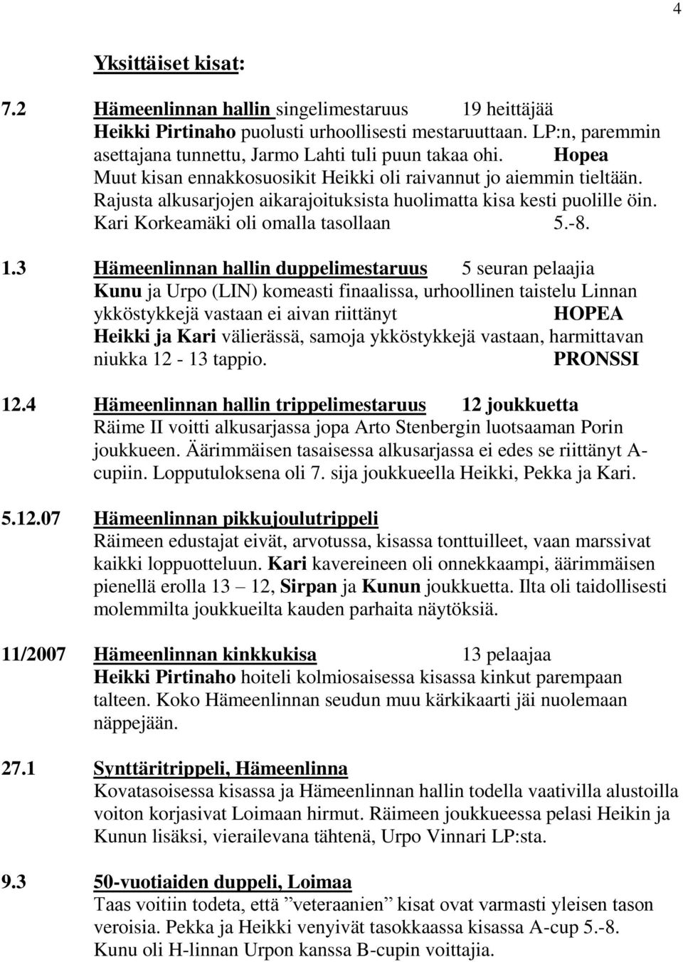 3 Hämeenlinnan hallin duppelimestaruus 5 seuran pelaajia Kunu ja Urpo (LIN) komeasti finaalissa, urhoollinen taistelu Linnan ykköstykkejä vastaan ei aivan riittänyt HOPEA Heikki ja Kari välierässä,