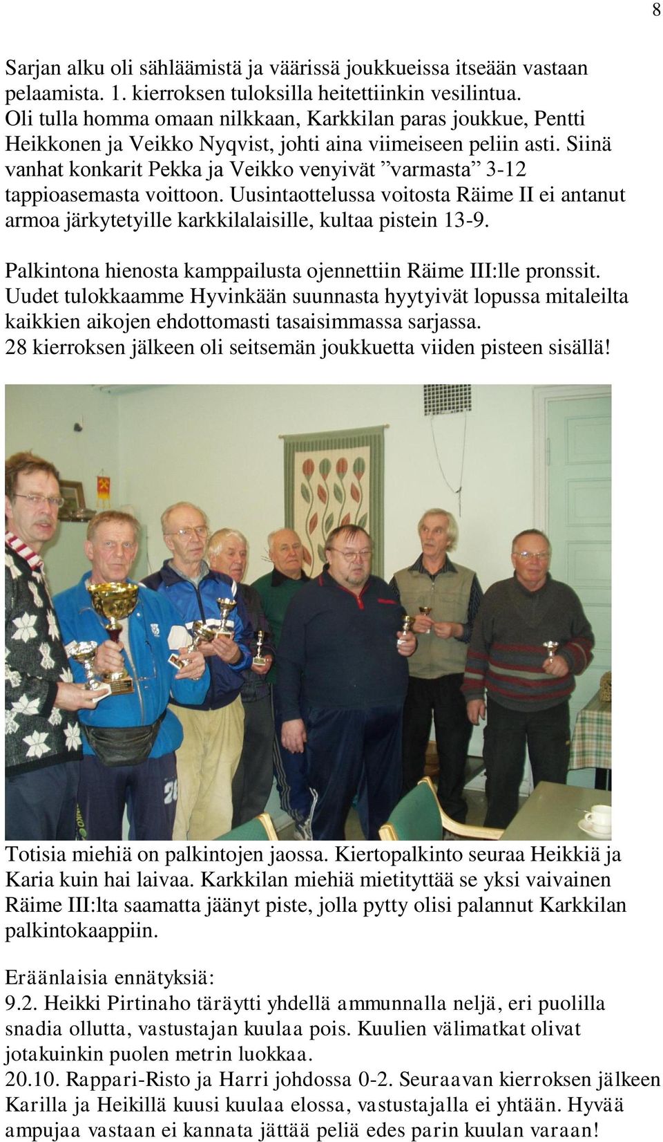 Siinä vanhat konkarit Pekka ja Veikko venyivät varmasta 3-12 tappioasemasta voittoon. Uusintaottelussa voitosta Räime II ei antanut armoa järkytetyille karkkilalaisille, kultaa pistein 13-9.