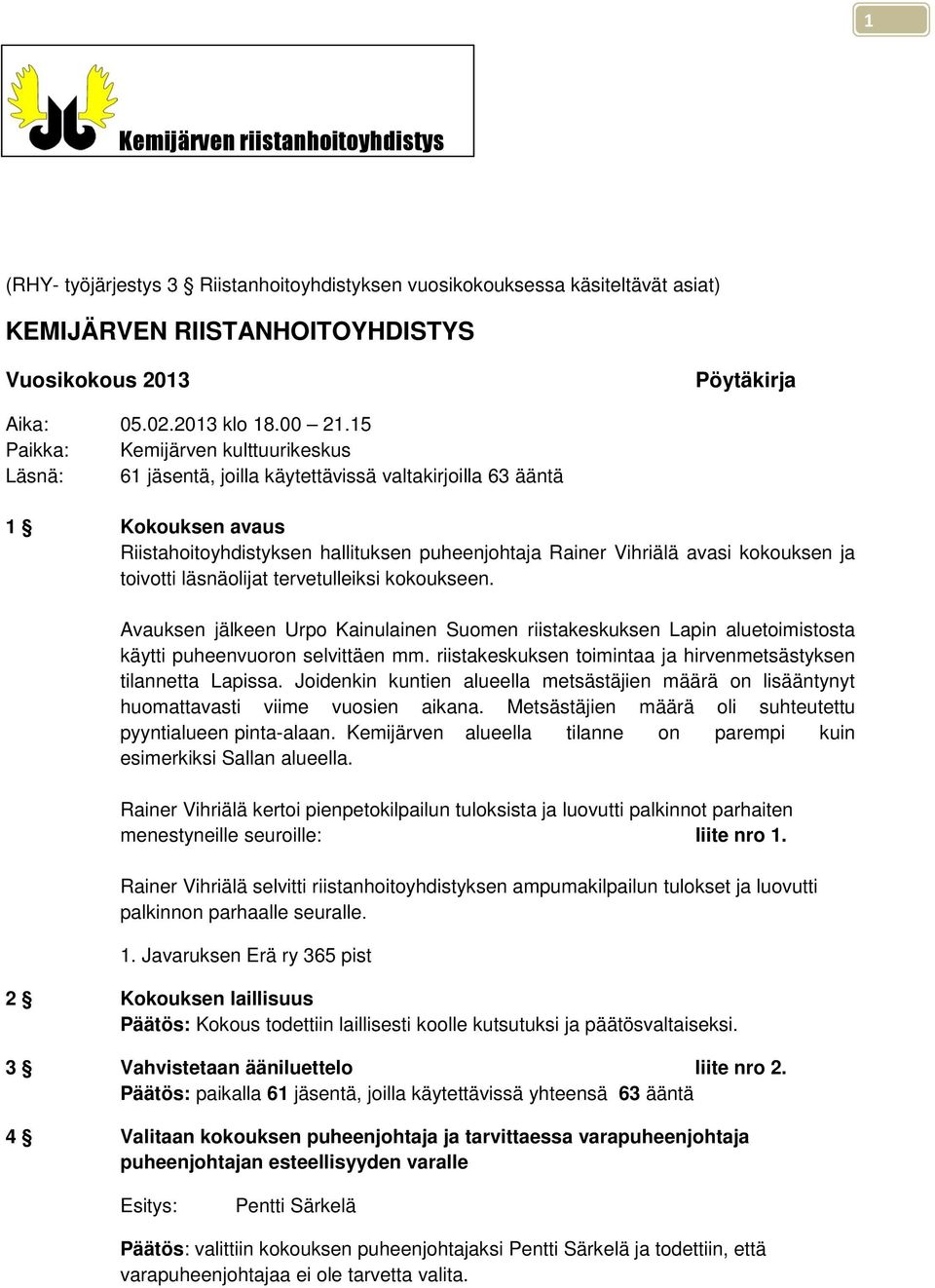 15 Paikka: Kemijärven kulttuurikeskus Läsnä: 61 jäsentä, joilla käytettävissä valtakirjoilla 63 ääntä 1 Kokouksen avaus Riistahoitoyhdistyksen hallituksen puheenjohtaja Rainer Vihriälä avasi