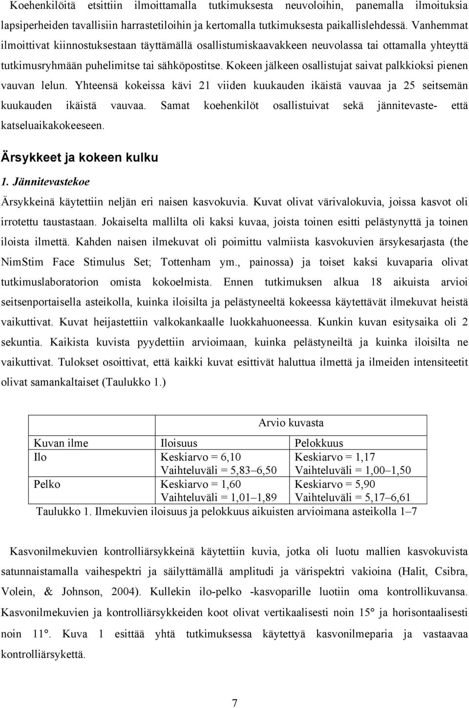 Kokeen jälkeen osallistujat saivat palkkioksi pienen vauvan lelun. Yhteensä kokeissa kävi 21 viiden kuukauden ikäistä vauvaa ja 25 seitsemän kuukauden ikäistä vauvaa.