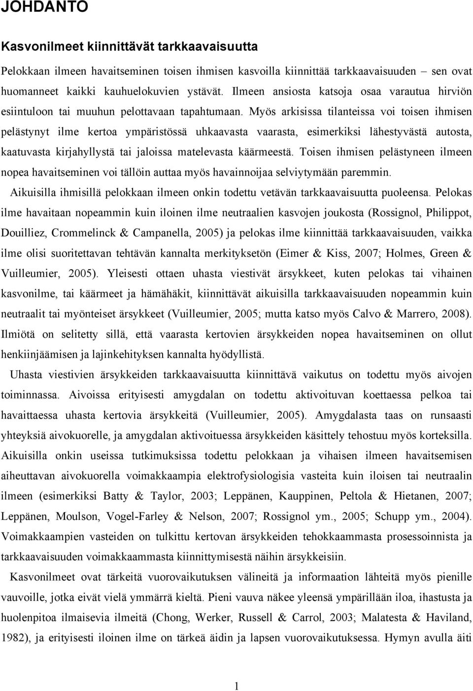 Myös arkisissa tilanteissa voi toisen ihmisen pelästynyt ilme kertoa ympäristössä uhkaavasta vaarasta, esimerkiksi lähestyvästä autosta, kaatuvasta kirjahyllystä tai jaloissa matelevasta käärmeestä.