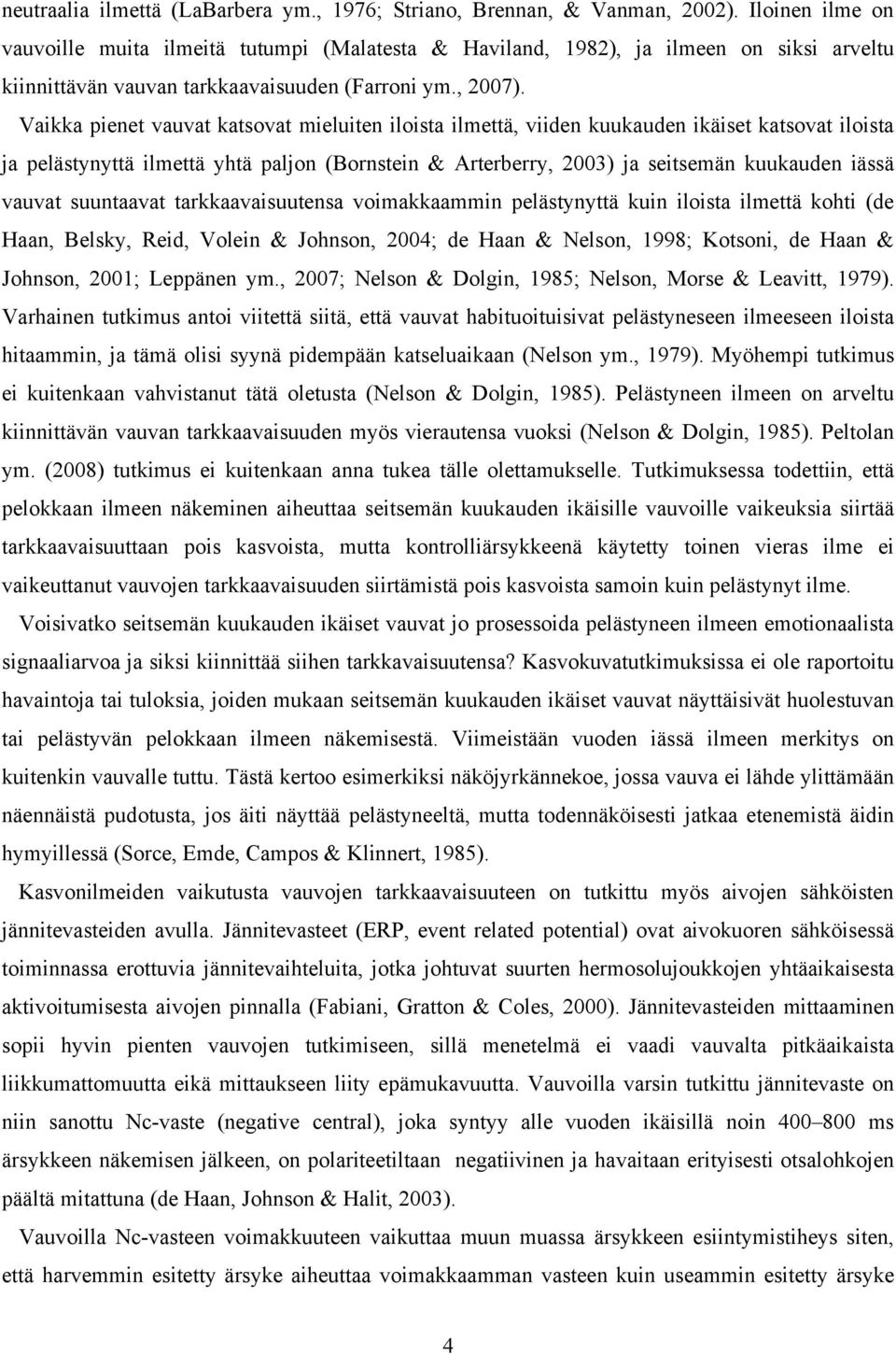 Vaikka pienet vauvat katsovat mieluiten iloista ilmettä, viiden kuukauden ikäiset katsovat iloista ja pelästynyttä ilmettä yhtä paljon (Bornstein & Arterberry, 2003) ja seitsemän kuukauden iässä