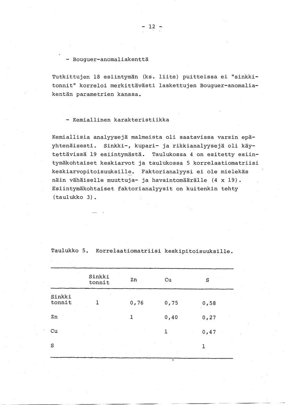 Taulukossa 4 on esitetty esiintymäkohtaiset keskiarvot ja taulukossa 5 korrelaatiomatriisi keskiarvopitoisuuksille.