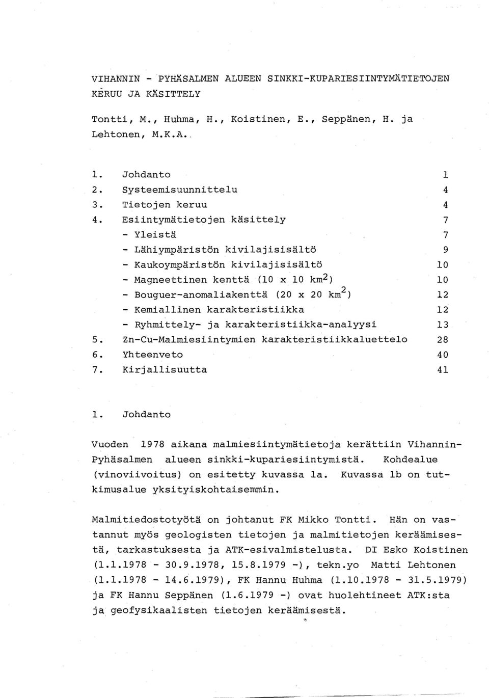 Esiintymätietojen käsittely 7 - Yleistä 7 - Lähiympäristön kivilajisisältö 9 - Kaukoympäristön kivilajisisältö 10 - Magneettinen kenttä (10 x 10 km 2 ) 10 - Bouguer-anomaliakenttä (20 x 20 km 2 ) 12