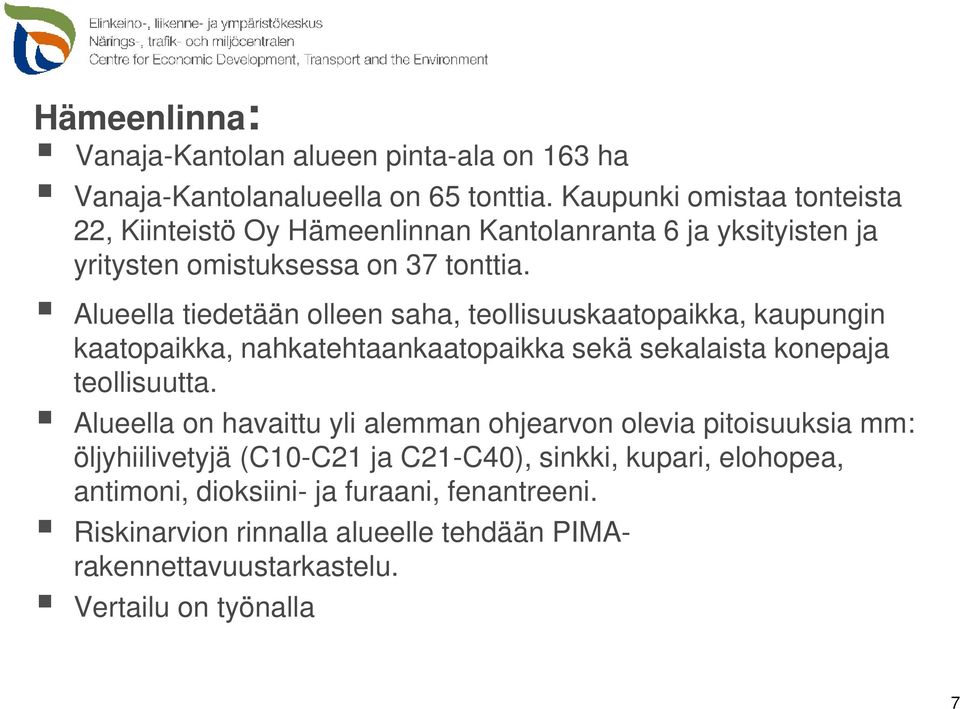 Alueella tiedetään olleen saha, teollisuuskaatopaikka, kaupungin kaatopaikka, nahkatehtaankaatopaikka sekä sekalaista konepaja teollisuutta.