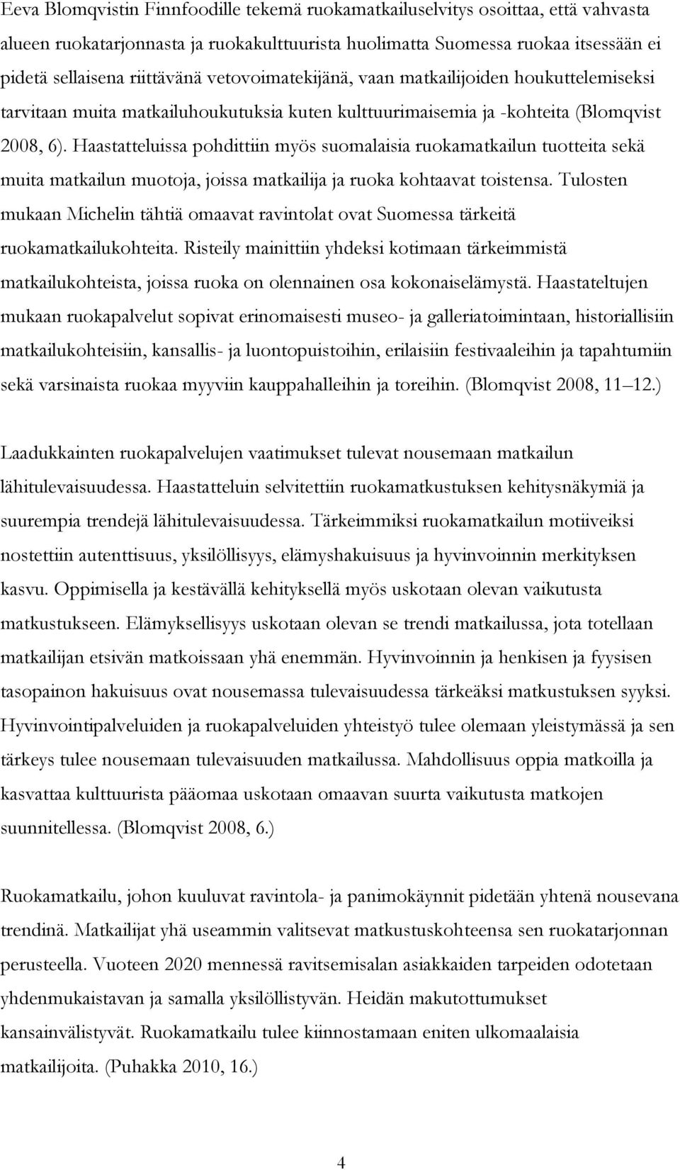 Haastatteluissa pohdittiin myös suomalaisia ruokamatkailun tuotteita sekä muita matkailun muotoja, joissa matkailija ja ruoka kohtaavat toistensa.