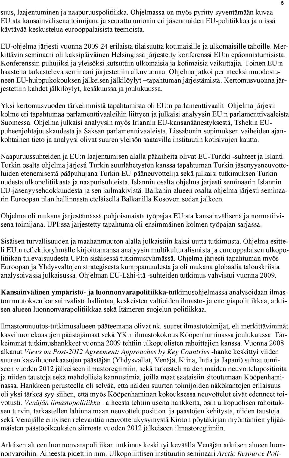 6 EU-ohjelma järjesti vuonna 2009 24 erilaista tilaisuutta kotimaisille ja ulkomaisille tahoille. Merkittävin seminaari oli kaksipäiväinen Helsingissä järjestetty konferenssi EU:n epäonnistumisista.