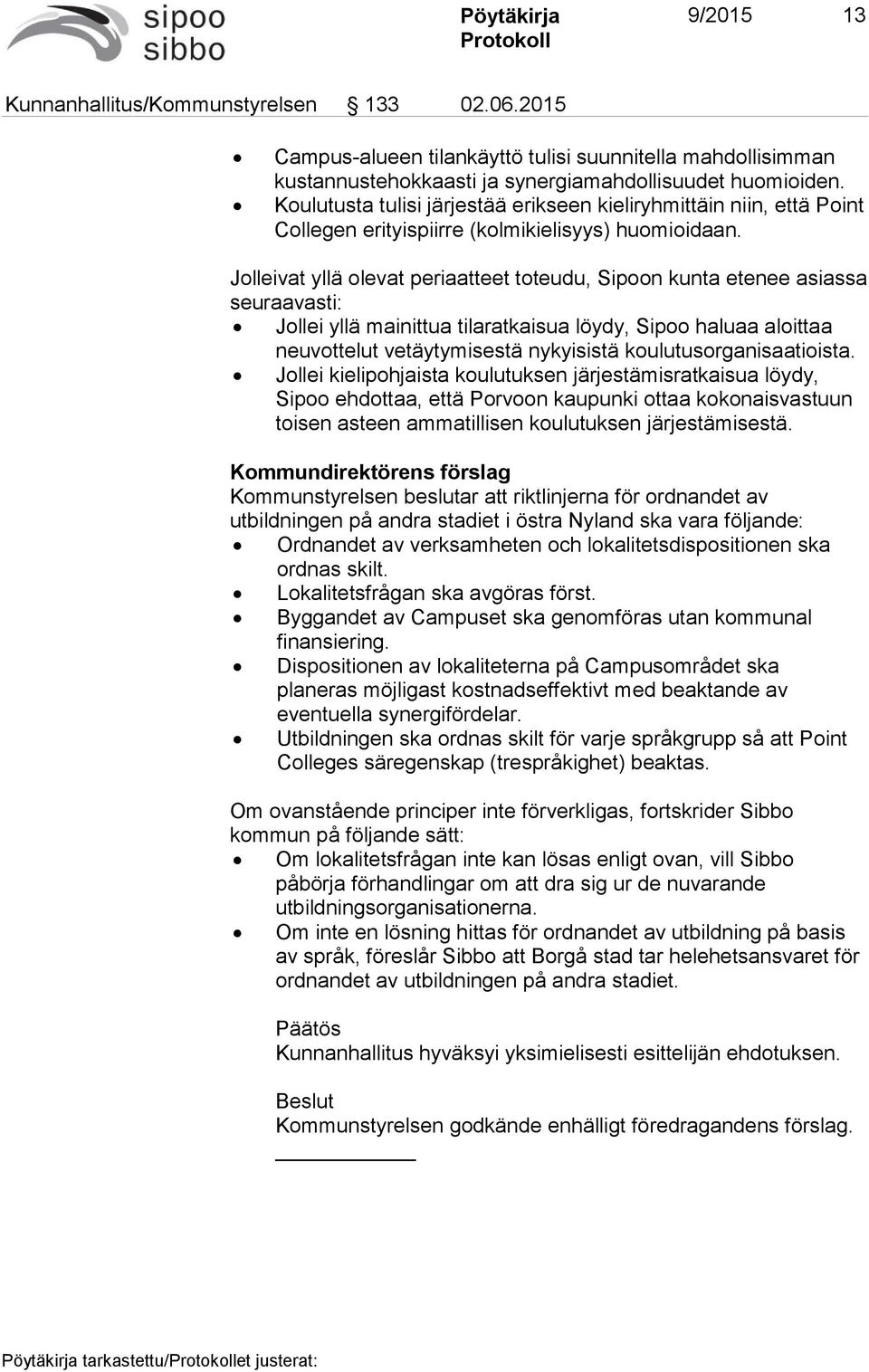 Jolleivat yllä olevat periaatteet toteudu, Sipoon kunta etenee asiassa seuraavasti: Jollei yllä mainittua tilaratkaisua löydy, Sipoo haluaa aloittaa neuvottelut vetäytymisestä nykyisistä