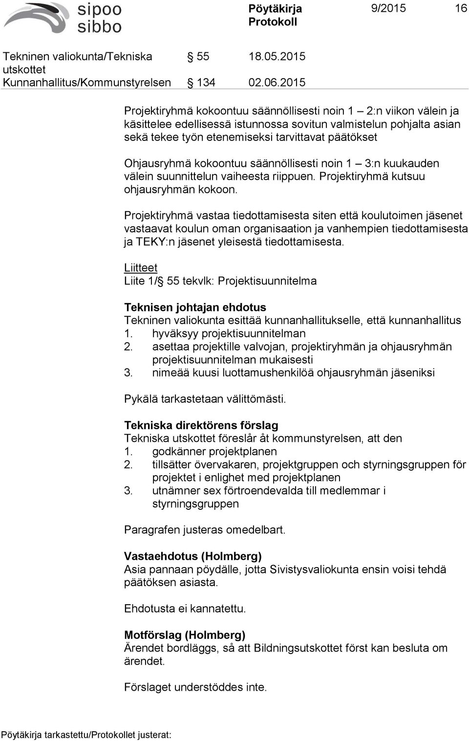 Ohjausryhmä kokoontuu säännöllisesti noin 1 3:n kuukauden välein suunnittelun vaiheesta riippuen. Projektiryhmä kutsuu ohjausryhmän kokoon.