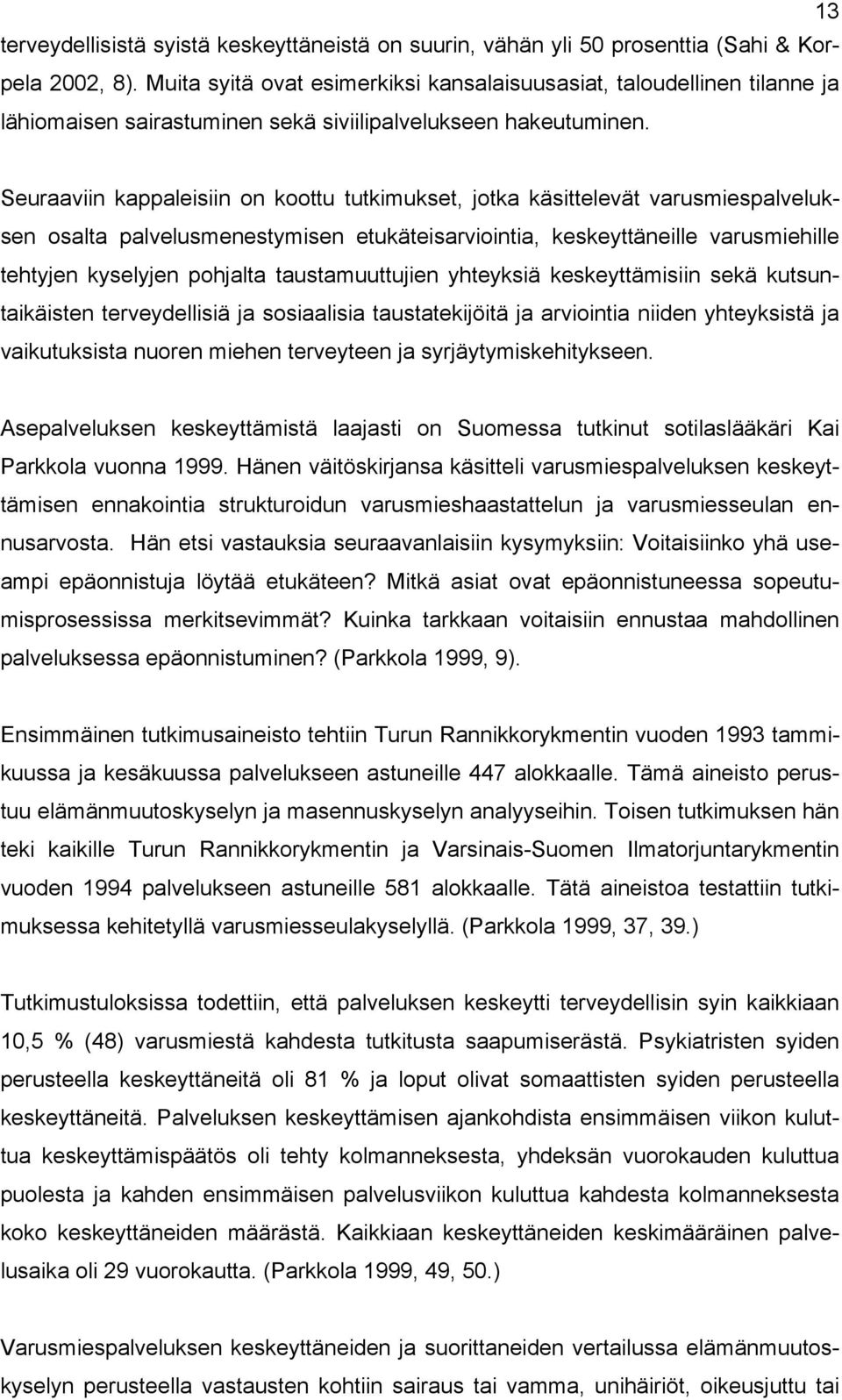 Seuraaviin kappaleisiin on koottu tutkimukset, jotka käsittelevät varusmiespalveluksen osalta palvelusmenestymisen etukäteisarviointia, keskeyttäneille varusmiehille tehtyjen kyselyjen pohjalta